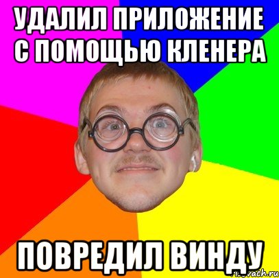 удалил приложение с помощью кленера повредил винду, Мем Типичный ботан