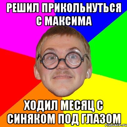 решил прикольнуться с максима ходил месяц с синяком под глазом, Мем Типичный ботан