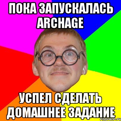 Пока запускалась ArchAge успел сделать домашнее задание, Мем Типичный ботан