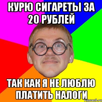 Курю сигареты за 20 рублей Так как я не люблю платить налоги, Мем Типичный ботан