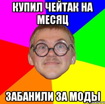 Купил чейтак на месяц Забанили за моды, Мем Типичный ботан