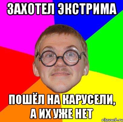 Захотел экстрима Пошёл на карусели, а их уже нет, Мем Типичный ботан