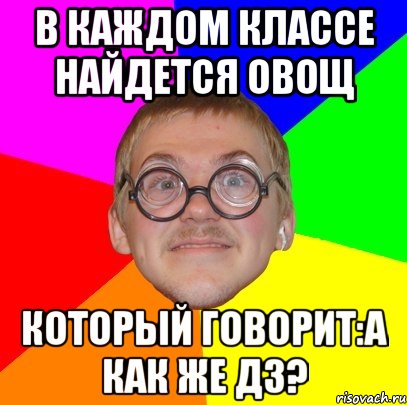 В каждом классе найдется овощ Который говорит:А как же дз?, Мем Типичный ботан