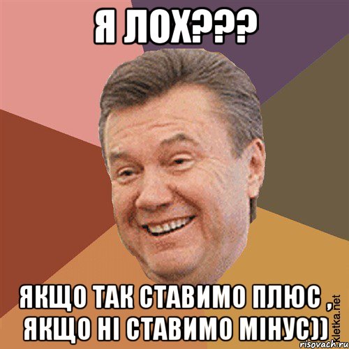 Я Лох??? Якщо так ставимо плюс , якщо ні ставимо мінус))