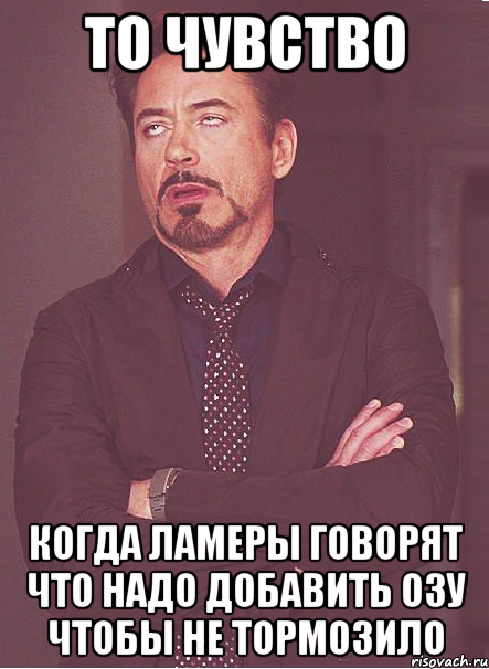 то чувство когда ламеры говорят что надо добавить озу чтобы не тормозило, Мем твое выражение лица