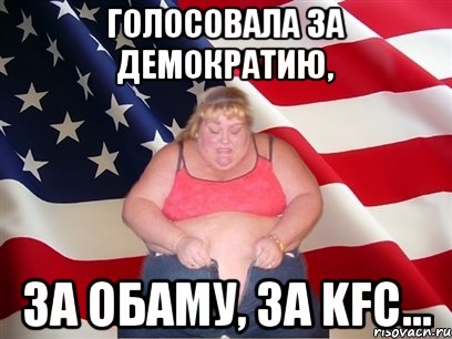 голосовала за демократию, за Обаму, за KFC..., Мем Толстая американка