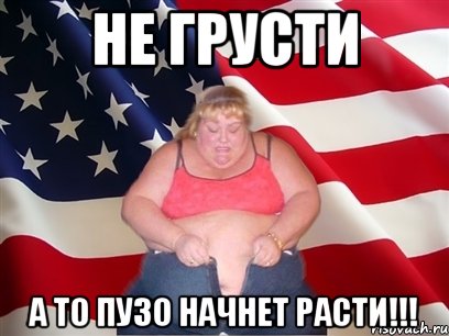 Не грусти А то пузо начнет расти!!!, Мем Толстая американка