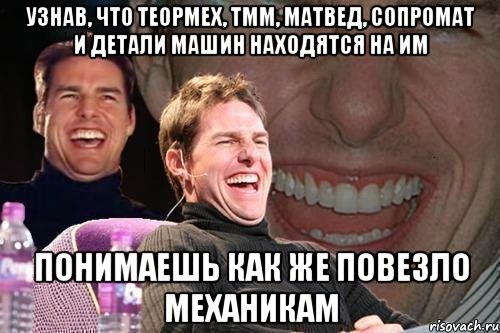 Узнав, что теормех, тмм, матвед, сопромат и детали машин находятся на ИМ понимаешь как же повезло механикам, Мем том круз