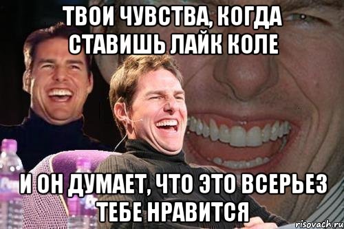 Твои чувства, когда ставишь лайк Коле И он думает, что это всерьез тебе нравится, Мем том круз