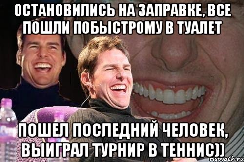 Остановились на заправке, все пошли побыстрому в туалет Пошел последний человек, выиграл турнир в теннис)), Мем том круз