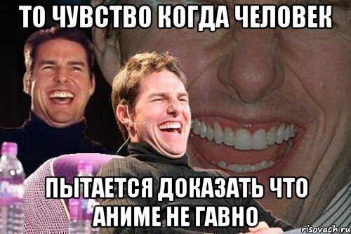 То чувство когда человек пытается доказать что аниме не гавно, Мем том круз