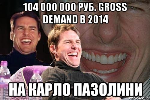 104 000 000 руб. gross demand в 2014 на Карло пазолини, Мем том круз