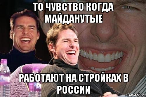 то чувство когда майданутые работают на стройках в России, Мем том круз