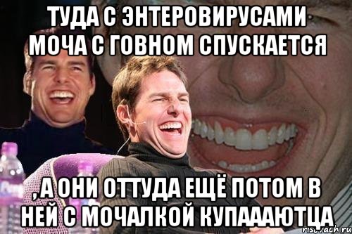 Туда с энтеровирусами моча с говном спускается , а они оттуда ещё потом в ней с мочалкой купаааютца, Мем том круз