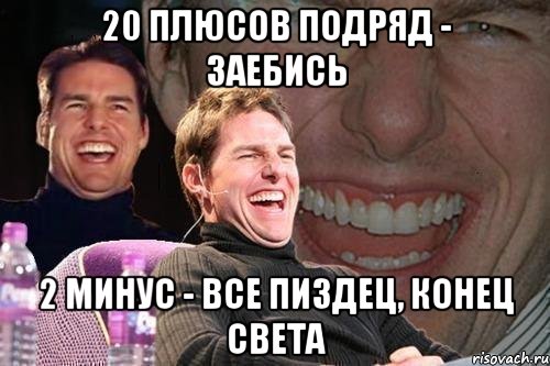 20 плюсов подряд - заебись 2 минус - все пиздец, конец света, Мем том круз