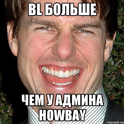 Bl больше чем у Админа Howbay, Мем Том Круз