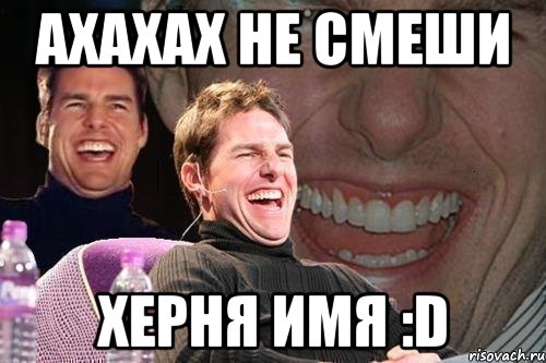 Ахахах не смеши Херня имя :D, Мем том круз