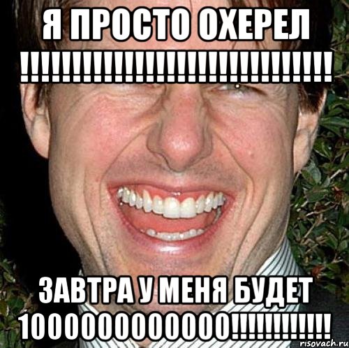 я просто охерел !!!!!!!!!!!!!!!!!!!!!!!!!!!!!! завтра у меня будет 1000000000000!!!!!!!!!!!!, Мем Том Круз