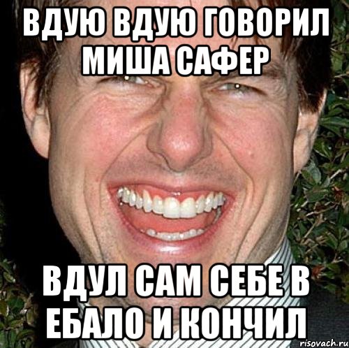 Вдую вдую говорил Миша сафер Вдул сам себе в ебало и кончил, Мем Том Круз