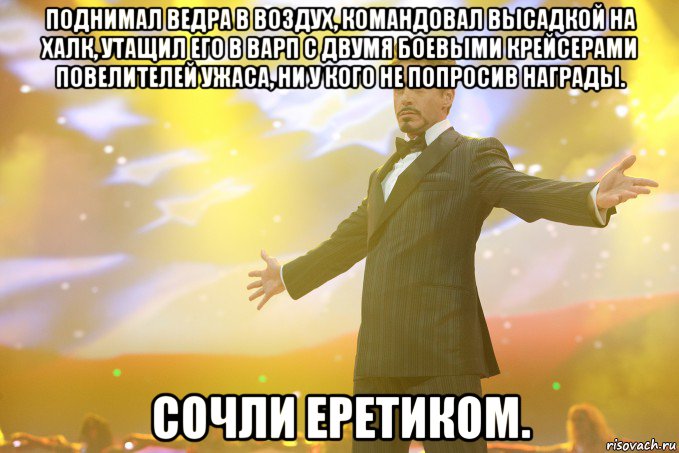 Поднимал ведра в воздух, командовал высадкой на халк, утащил его в варп с двумя боевыми крейсерами повелителей ужаса, ни у кого не попросив награды. Сочли еретиком., Мем Тони Старк (Роберт Дауни младший)