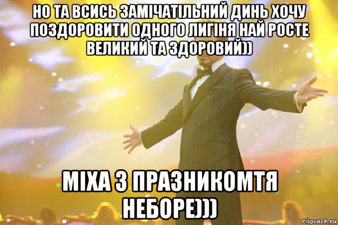 но та всись замічатільний динь хочу поздоровити одного лигіня най росте великий та здоровий)) Міха з празникомтя неборе))), Мем Тони Старк (Роберт Дауни младший)