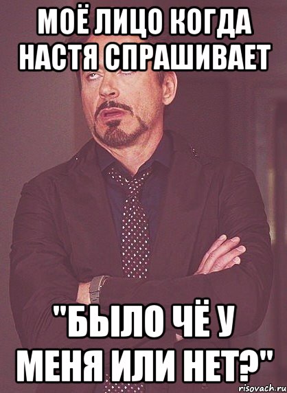 Моё лицо когда Настя спрашивает "было чё у меня или нет?", Мем твое выражение лица