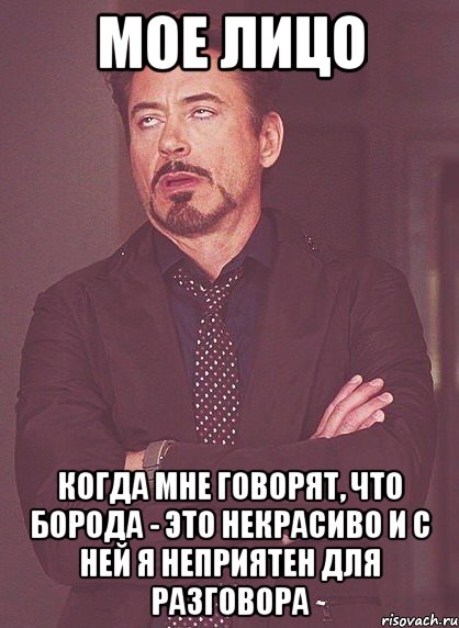 Мое лицо Когда мне говорят, что борода - это некрасиво и с ней я неприятен для разговора, Мем твое выражение лица