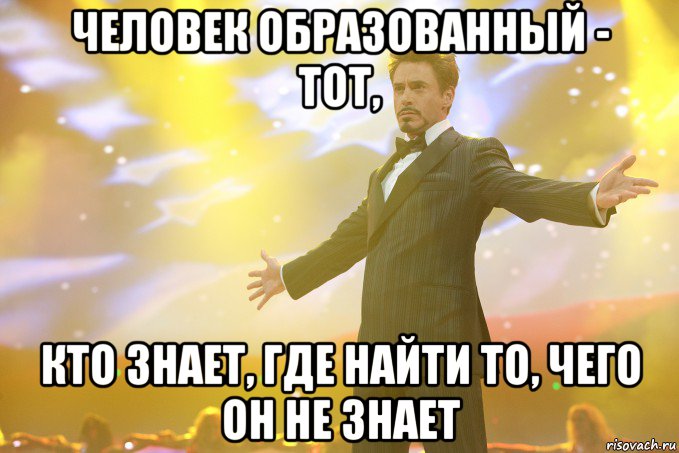 Человек образованный - тот, кто знает, где найти то, чего он не знает, Мем Тони Старк (Роберт Дауни младший)