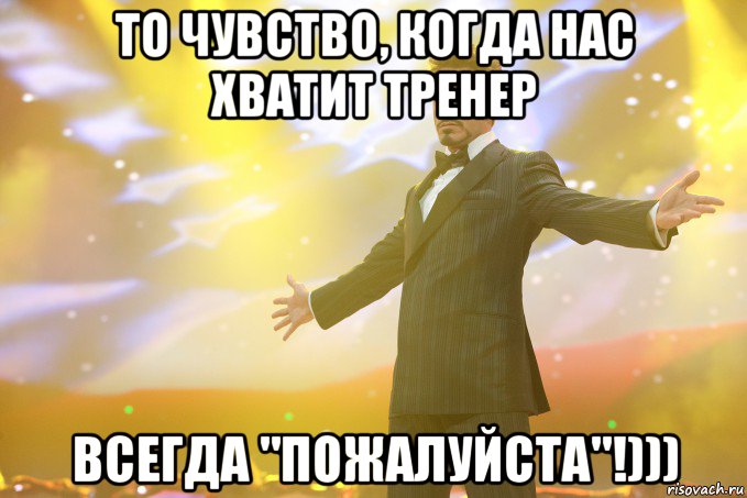 То чувство, когда нас хватит тренер Всегда "пожалуйста"!))), Мем Тони Старк (Роберт Дауни младший)