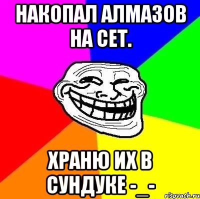 Накопал алмазов на сет. Храню их в сундуке -_-, Мем Тролль Адвайс