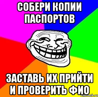 собери копии паспортов заставь их прийти и проверить ФИО, Мем Тролль Адвайс