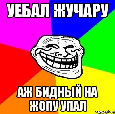 Уебал жучару аж бидный на жопу упал, Мем Тролль Адвайс