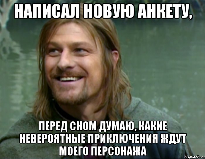 написал новую анкету, перед сном думаю, какие невероятные приключения ждут моего персонажа, Мем Тролль Боромир