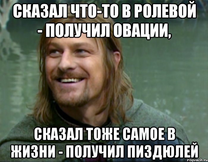 сказал что-то в ролевой - получил овации, сказал тоже самое в жизни - получил пиздюлей, Мем Тролль Боромир