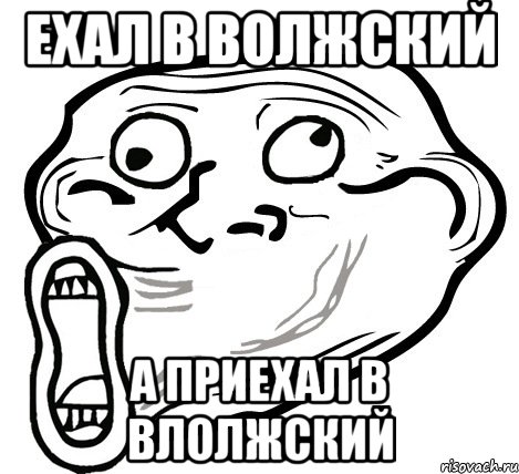 Ехал в Волжский А приехал в вЛОЛжский, Мем  Trollface LOL