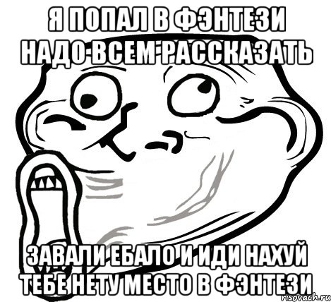 Я Попал в Фэнтези Надо Всем Рассказать Завали ебало и иди нахуй тебе нету Место в Фэнтези, Мем  Trollface LOL