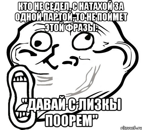 Кто не седел, с Натахой за одной партой, то не поймет этой фразы: "Давай с Лизкы поорем", Мем  Trollface LOL