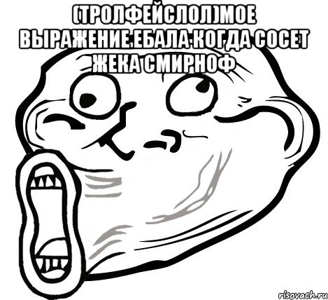 (тролфейслол)мое выражение ебала когда сосет жека смирноф , Мем  Trollface LOL