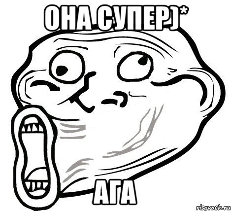 Она супер)* ага, Мем  Trollface LOL