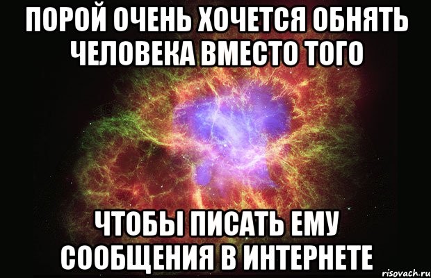 Порой очень хочется обнять человека вместо того чтобы писать ему сообщения в интернете, Мем Туманность