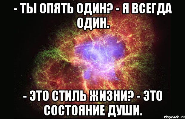 - Ты опять один? - Я всегда один. - Это стиль жизни? - Это состояние души., Мем Туманность