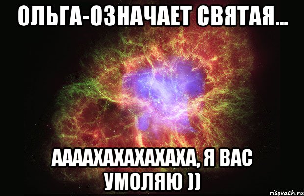 Ольга-означает святая... Аааахахахахаха, я вас умоляю )), Мем Туманность