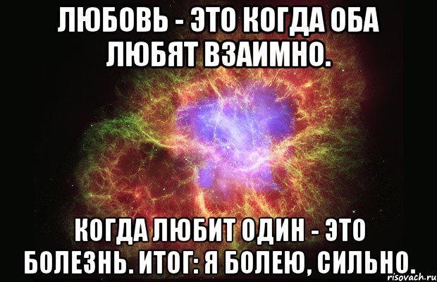 Любовь - это когда оба любят взаимно. Когда любит один - это болезнь. Итог: Я болею, сильно., Мем Туманность