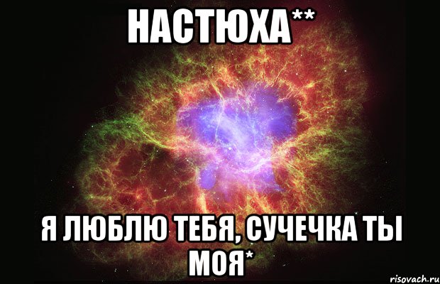 Настюха** я люблю тебя, сучечка ты моя*, Мем Туманность