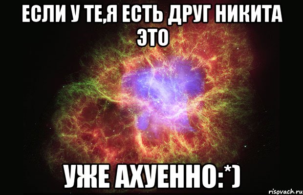 Если у те,я есть друг Никита Это Уже ахуенно:*), Мем Туманность