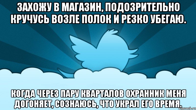 Захожу в магазин, подозрительно кручусь возле полок и резко убегаю. Когда через пару кварталов охранник меня догоняет, сознаюсь, что украл его время.