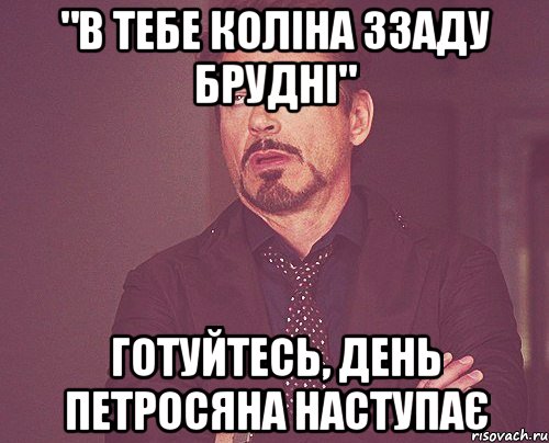 "в тебе коліна ззаду брудні" готуйтесь, день петросяна наступає, Мем твое выражение лица