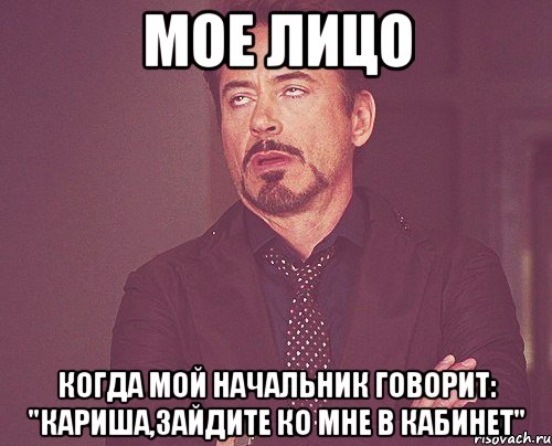 Мое лицо Когда мой начальник говорит: "Кариша,зайдите ко мне в кабинет", Мем твое выражение лица