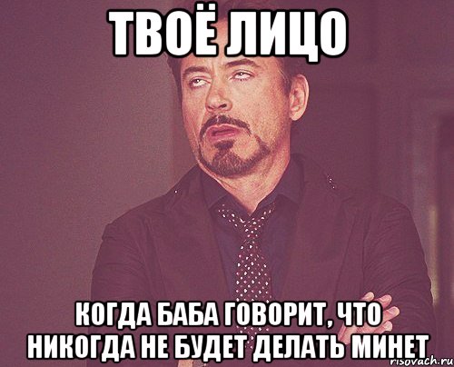 твоё лицо когда баба говорит, что никогда не будет делать минет, Мем твое выражение лица