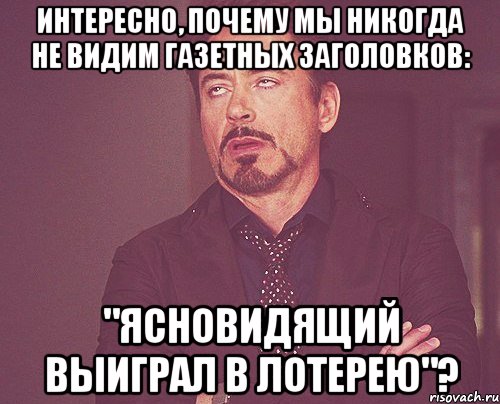 Интересно, почему мы никогда не видим газетных заголовков: "Ясновидящий выиграл в лотерею"?, Мем твое выражение лица